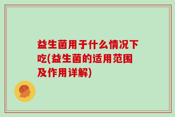 益生菌用于什么情况下吃(益生菌的适用范围及作用详解)