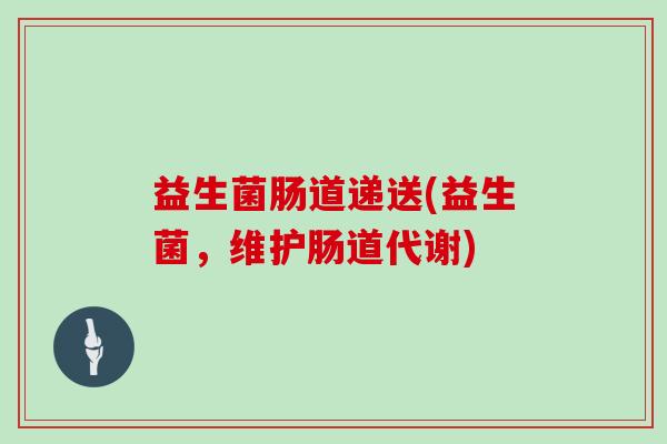 益生菌肠道递送(益生菌，维护肠道代谢)