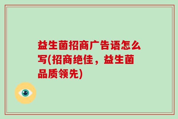 益生菌招商广告语怎么写(招商绝佳，益生菌品质领先)