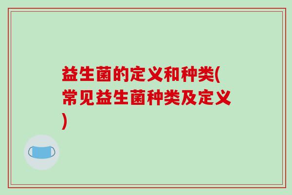益生菌的定义和种类(常见益生菌种类及定义)