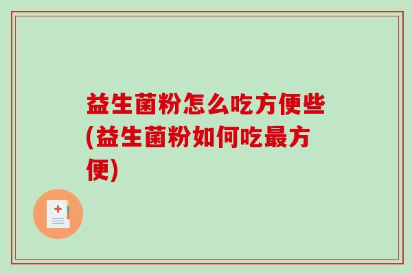 益生菌粉怎么吃方便些(益生菌粉如何吃方便)
