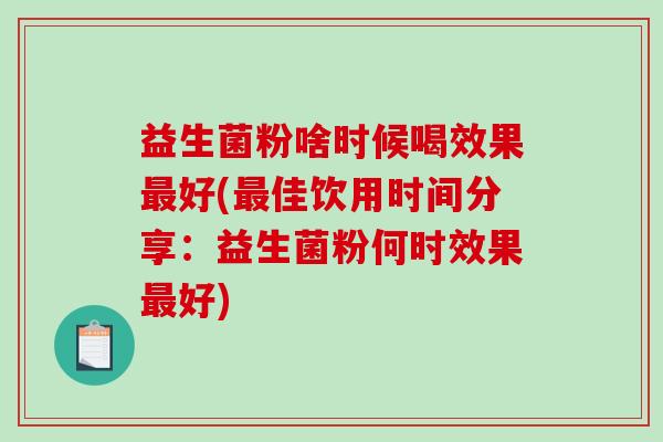益生菌粉啥时候喝效果好(佳饮用时间分享：益生菌粉何时效果好)