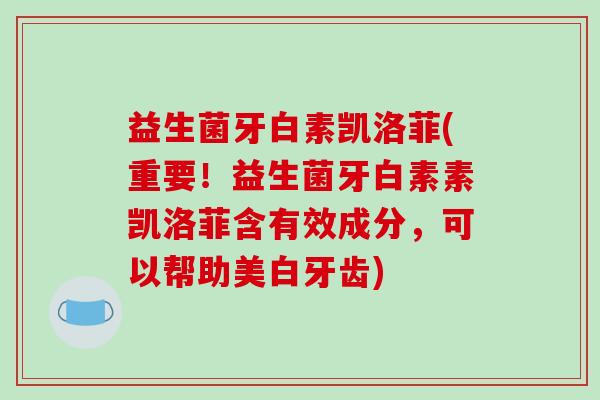 益生菌牙白素凯洛菲(重要！益生菌牙白素素凯洛菲含有效成分，可以帮助美白牙齿)
