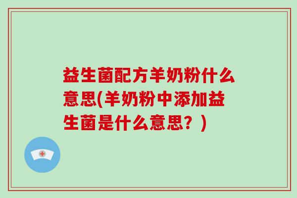 益生菌配方羊奶粉什么意思(羊奶粉中添加益生菌是什么意思？)