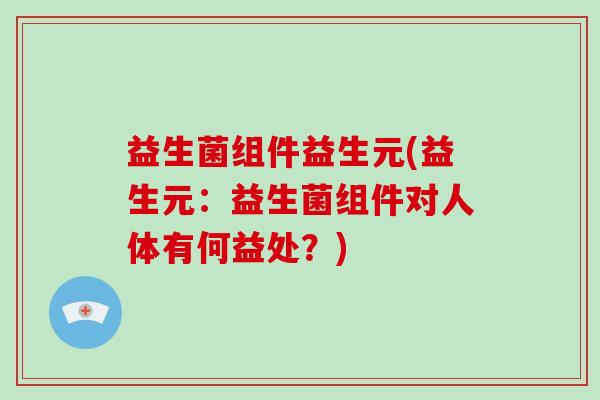 益生菌组件益生元(益生元：益生菌组件对人体有何益处？)