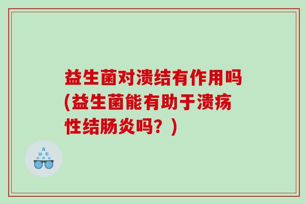 益生菌对溃结有作用吗(益生菌能有助于溃疡性结吗？)