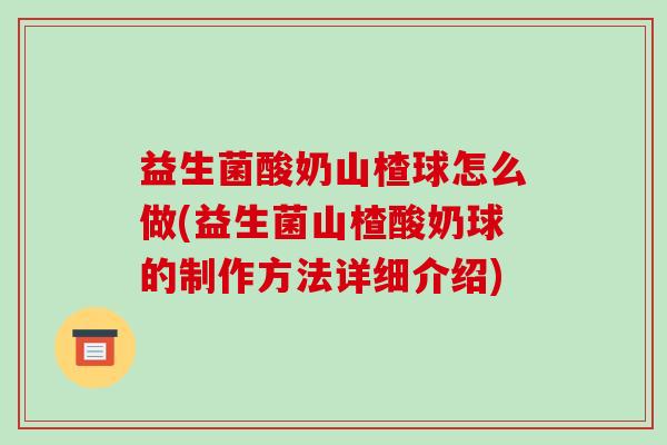 益生菌酸奶山楂球怎么做(益生菌山楂酸奶球的制作方法详细介绍)