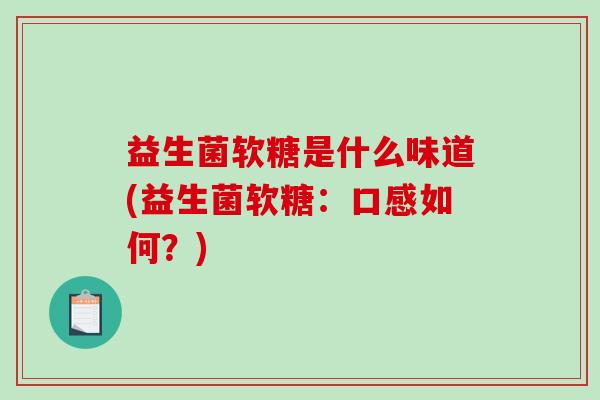 益生菌软糖是什么味道(益生菌软糖：口感如何？)