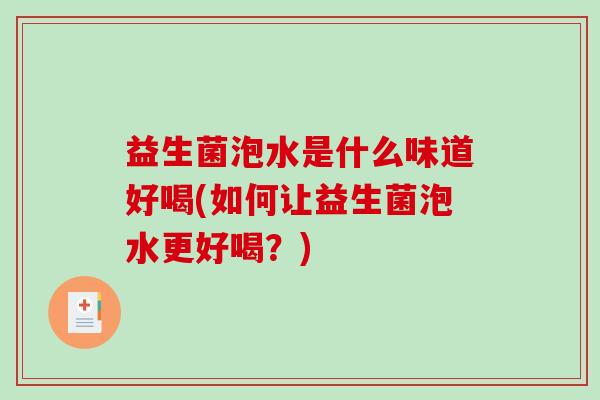 益生菌泡水是什么味道好喝(如何让益生菌泡水更好喝？)