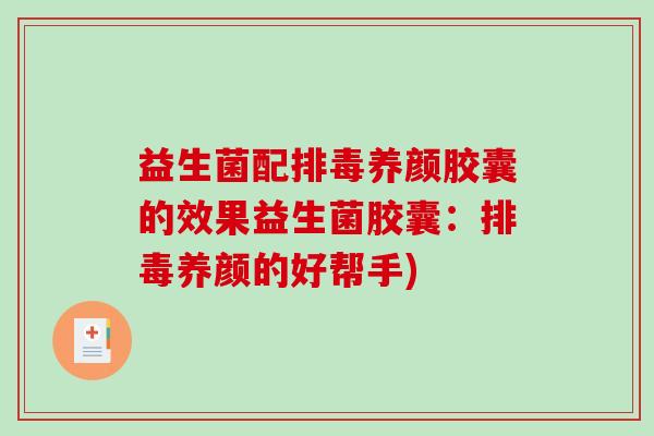益生菌配排毒养颜胶囊的效果益生菌胶囊：排毒养颜的好帮手)
