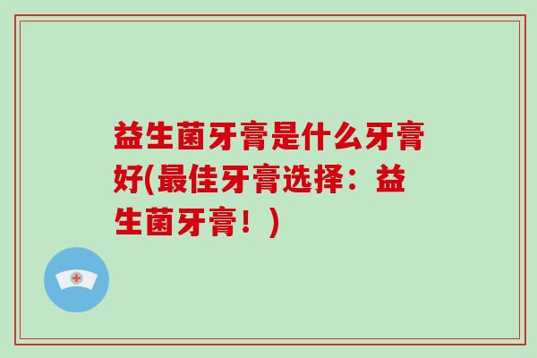 益生菌牙膏是什么牙膏好(最佳牙膏选择：益生菌牙膏！)