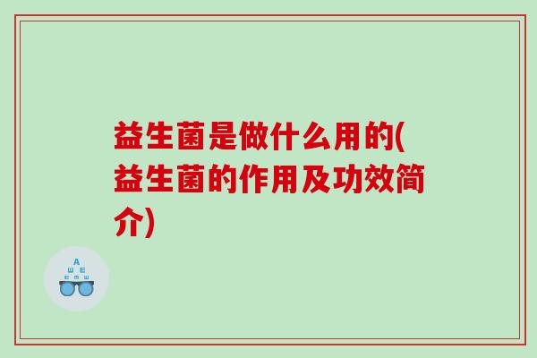 益生菌是做什么用的(益生菌的作用及功效简介)