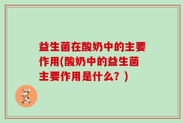 益生菌在酸奶中的主要作用(酸奶中的益生菌主要作用是什么？)