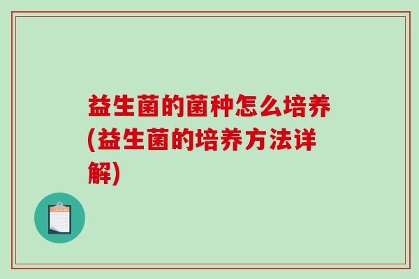 益生菌的菌种怎么培养(益生菌的培养方法详解)