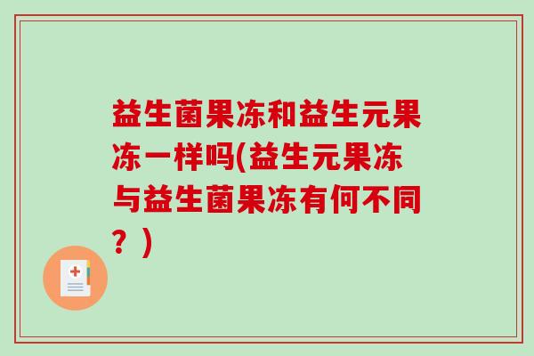 益生菌果冻和益生元果冻一样吗(益生元果冻与益生菌果冻有何不同？)