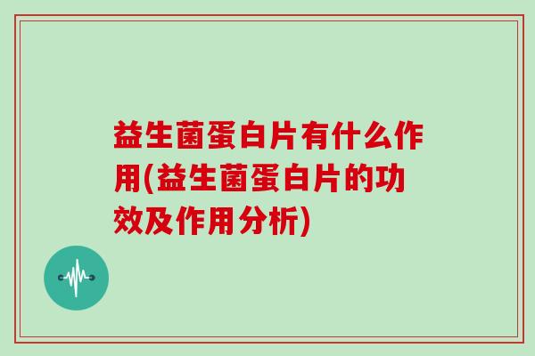 益生菌蛋白片有什么作用(益生菌蛋白片的功效及作用分析)