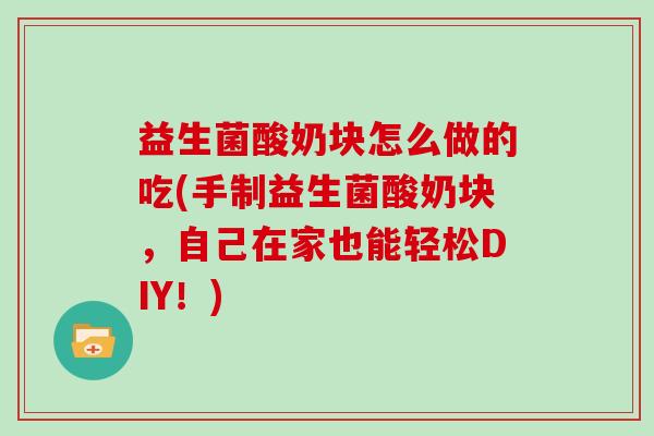 益生菌酸奶块怎么做的吃(手制益生菌酸奶块，自己在家也能轻松DIY！)
