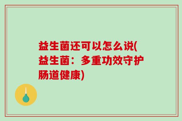 益生菌还可以怎么说(益生菌：多重功效守护肠道健康)