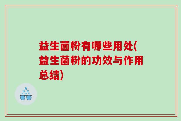益生菌粉有哪些用处(益生菌粉的功效与作用总结)