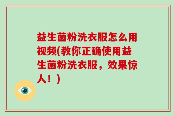 益生菌粉洗衣服怎么用视频(教你正确使用益生菌粉洗衣服，效果惊人！)