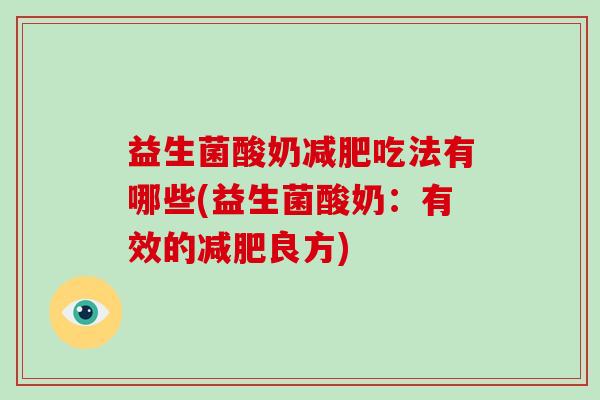 益生菌酸奶减肥吃法有哪些(益生菌酸奶：有效的减肥良方)