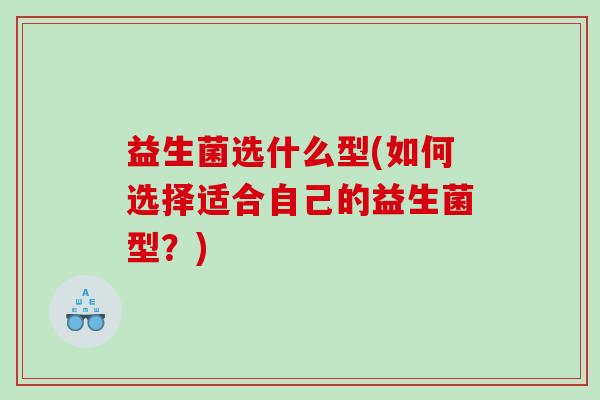 益生菌选什么型(如何选择适合自己的益生菌型？)