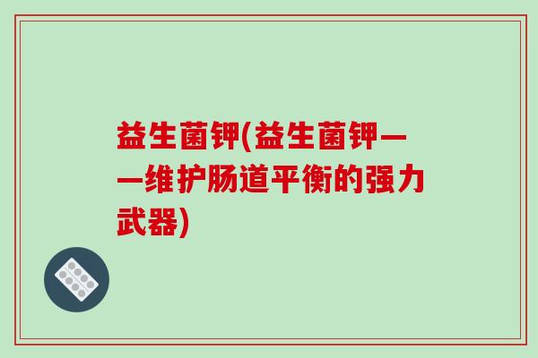 益生菌钾(益生菌钾——维护肠道平衡的强力武器) 益生菌钾(益生菌钾——维护肠道平衡的强力武器)