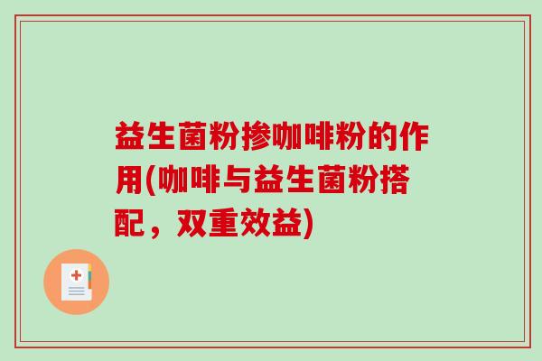 益生菌粉掺咖啡粉的作用(咖啡与益生菌粉搭配，双重效益)