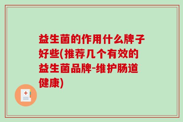 益生菌的作用什么牌子好些(推荐几个有效的益生菌品牌-维护肠道健康)