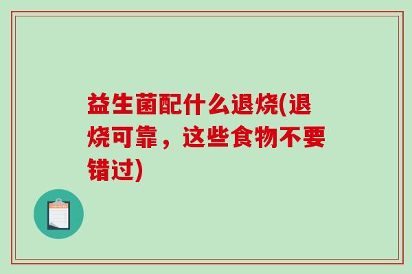 益生菌配什么退烧(退烧可靠，这些食物不要错过)