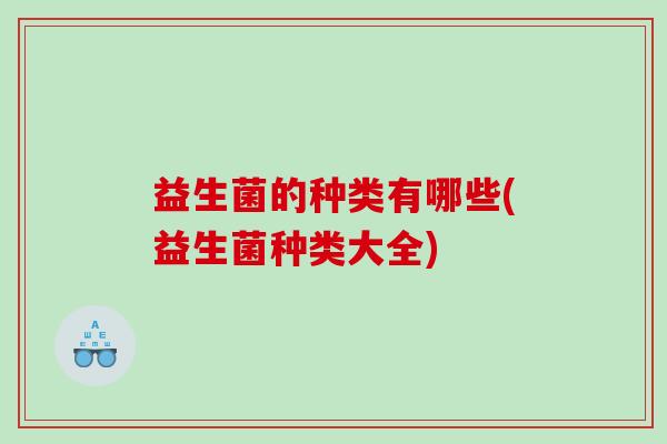 益生菌的种类有哪些(益生菌种类大全)