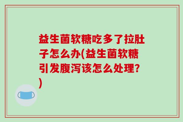 益生菌软糖吃多了拉肚子怎么办(益生菌软糖引发腹泻该怎么处理？)