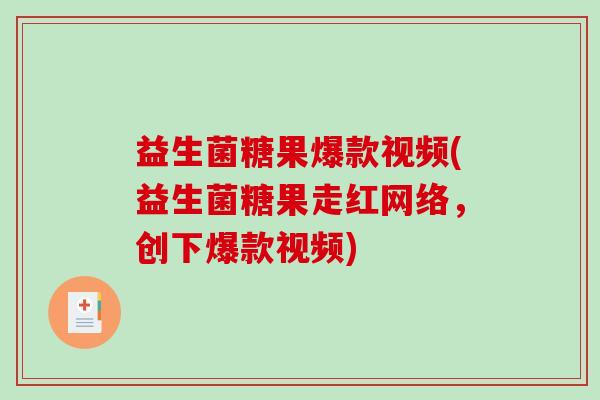 益生菌糖果爆款视频(益生菌糖果走红网络，创下爆款视频)