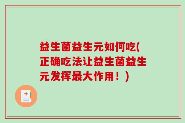 益生菌益生元如何吃(正确吃法让益生菌益生元发挥最大作用！)