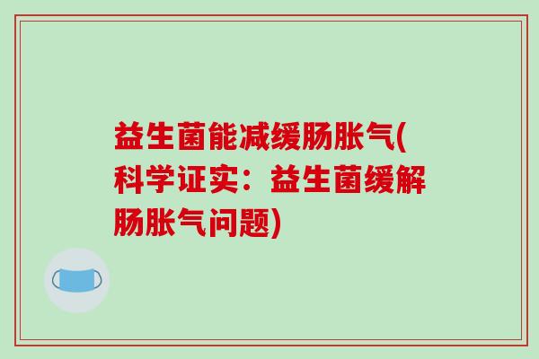 益生菌能减缓肠胀气(科学证实：益生菌缓解肠胀气问题)