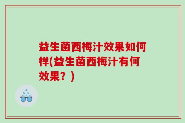 益生菌西梅汁效果如何样(益生菌西梅汁有何效果？)
