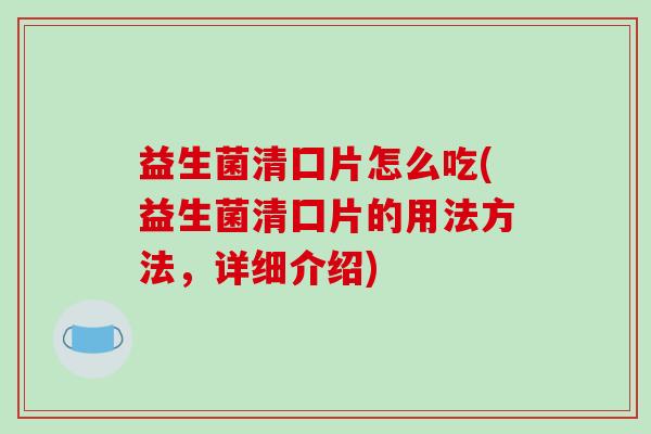益生菌清囗片怎么吃(益生菌清囗片的用法方法，详细介绍)