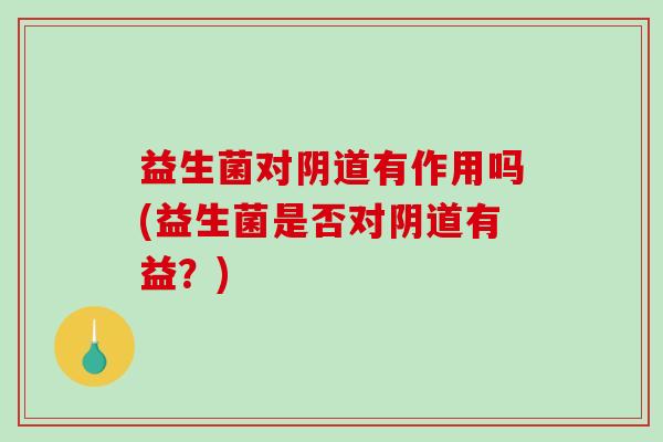 益生菌对有作用吗(益生菌是否对有益？)