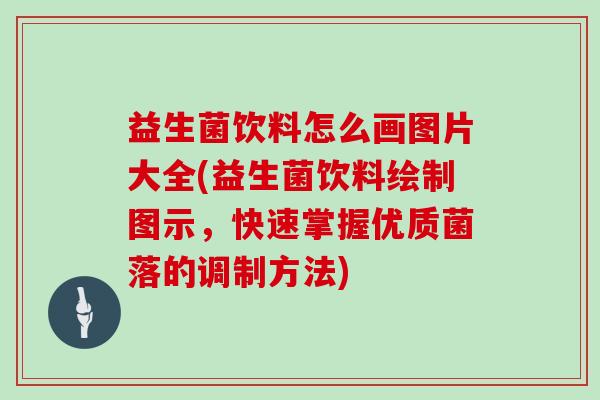 益生菌饮料怎么画图片大全(益生菌饮料绘制图示，快速掌握优质菌落的调制方法)