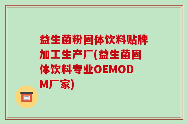 益生菌粉固体饮料贴牌加工生产厂(益生菌固体饮料专业OEMODM厂家)
