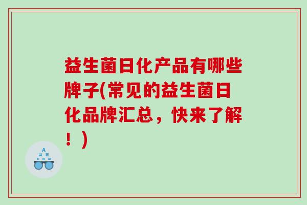 益生菌日化产品有哪些牌子(常见的益生菌日化品牌汇总，快来了解！)