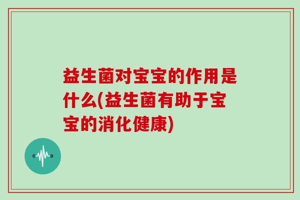 益生菌对宝宝的作用是什么(益生菌有助于宝宝的消化健康)