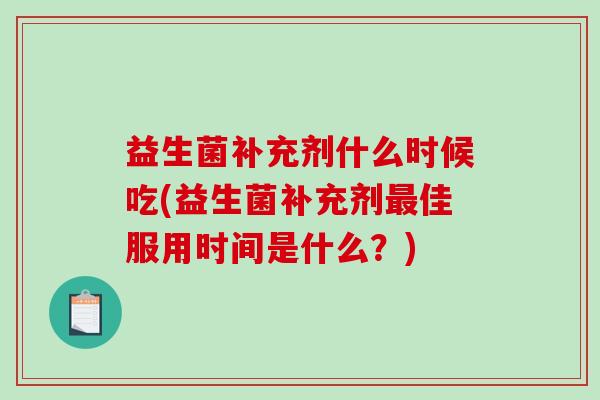 益生菌补充剂什么时候吃(益生菌补充剂佳服用时间是什么？)