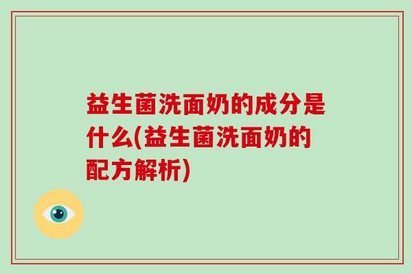 益生菌洗面奶的成分是什么(益生菌洗面奶的配方解析)