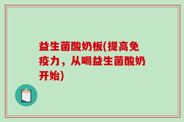 益生菌酸奶板(提高力，从喝益生菌酸奶开始)