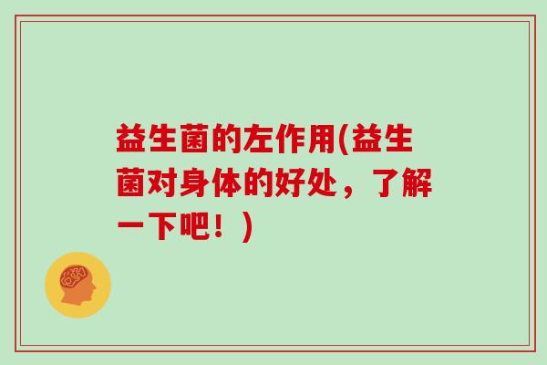 益生菌的左作用(益生菌对身体的好处，了解一下吧！)