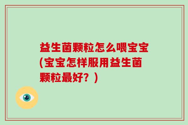 益生菌颗粒怎么喂宝宝(宝宝怎样服用益生菌颗粒最好？)