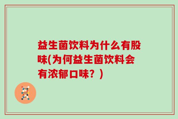 益生菌饮料为什么有股味(为何益生菌饮料会有浓郁口味？)