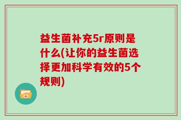 益生菌补充5r原则是什么(让你的益生菌选择更加科学有效的5个规则)