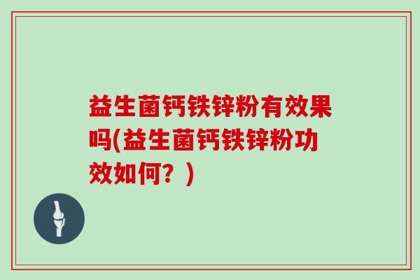 益生菌钙铁锌粉有效果吗(益生菌钙铁锌粉功效如何？)